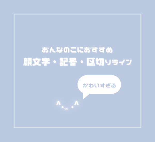 9/20更新】オタクにおすすめ！かわいい顔文字＆記号(ᐡ • ̫ •`ᐡ